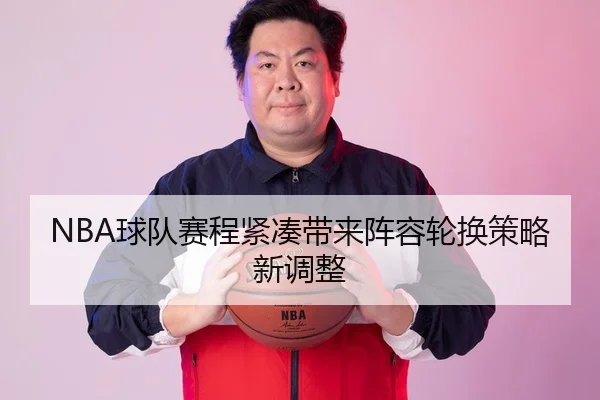 NBA球队赛程紧凑带来阵容轮换策略新调整